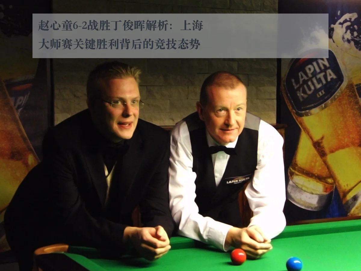 赵心童6-2战胜丁俊晖解析:上海大师赛关键胜利背后的竞技态势